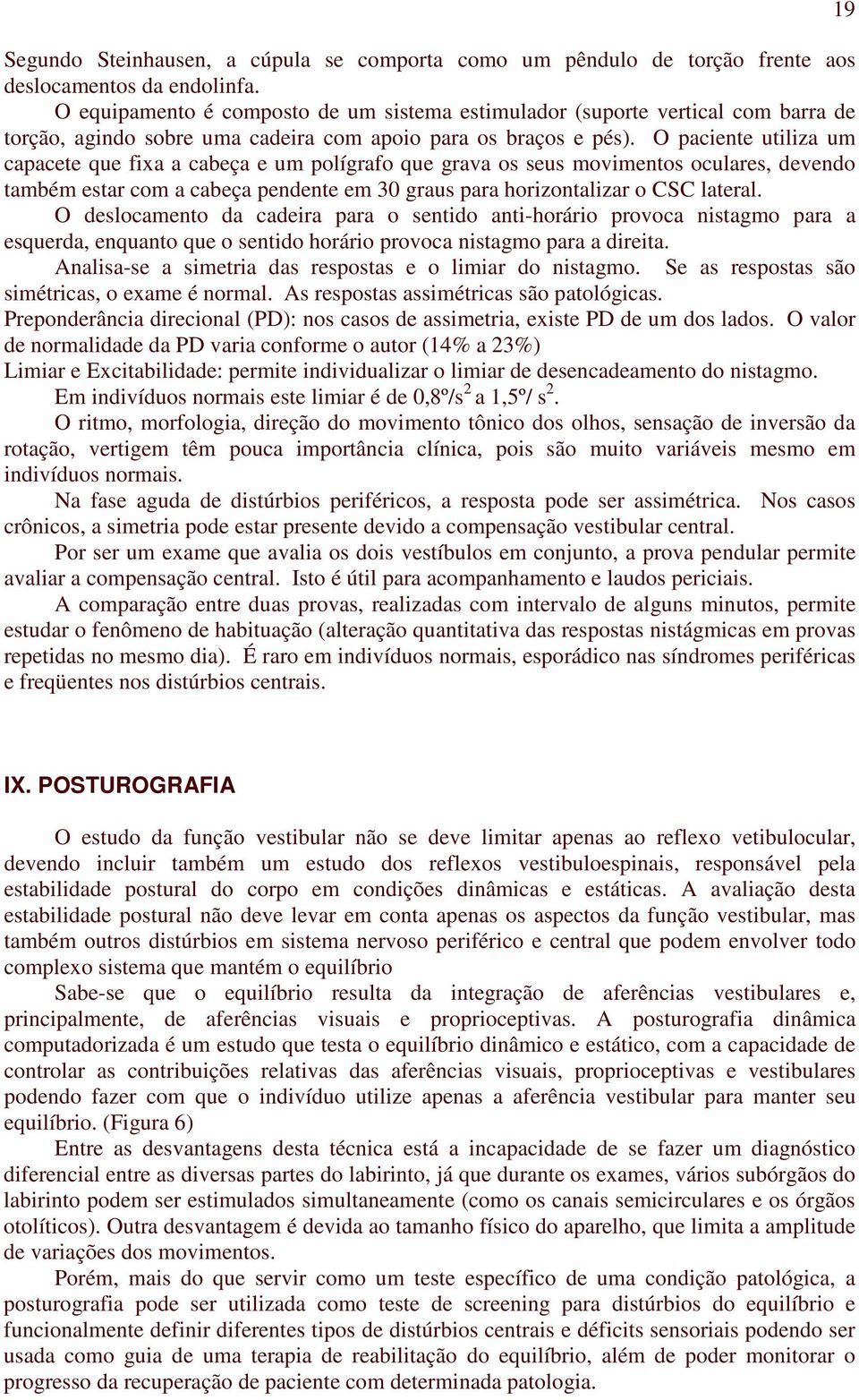 É realizada uma análise computadorizada das respostas sensoriais, comparando-se automaticamente com o padrão de normalidade, de acordo com o peso, altura e idade.