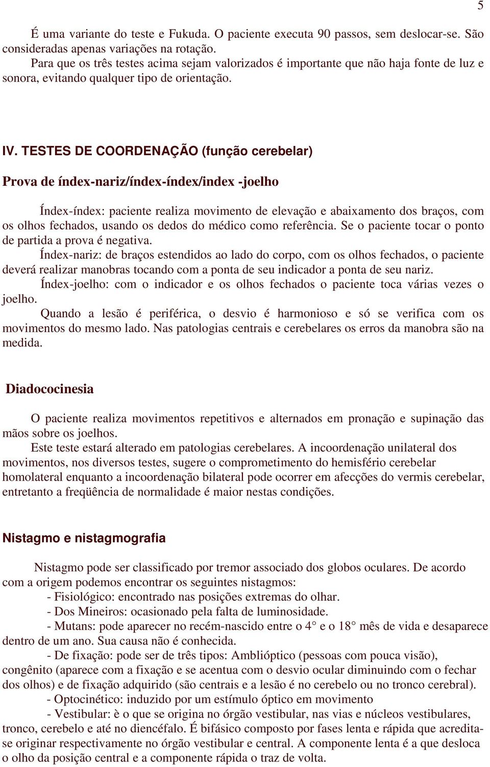 TESTES DE COORDENAÇÃO (função cerebelar) Prova de índex-nariz/índex-índex/index -joelho Índex-índex: paciente realiza movimento de elevação e abaixamento dos braços, com os olhos fechados, usando os