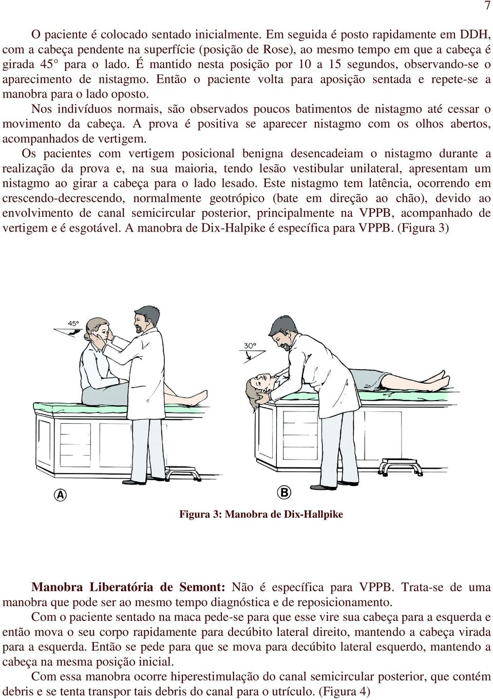 Estas oscilações são repetidas três vezes e então é registrado o movimento ocular observando-se parâmetros de nistagmo, como latência direção e velocidade angular.