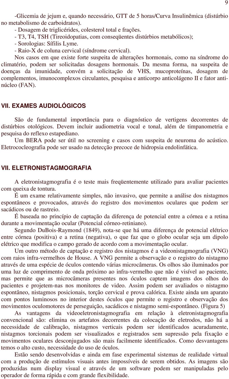 Um amplificador amplia os potenciais registrados em dez vezes, podendo ser de corrente contínua ou alternada; os de corrente contínua registram o nistagmo com maior exatidão, mas não mantém a linha