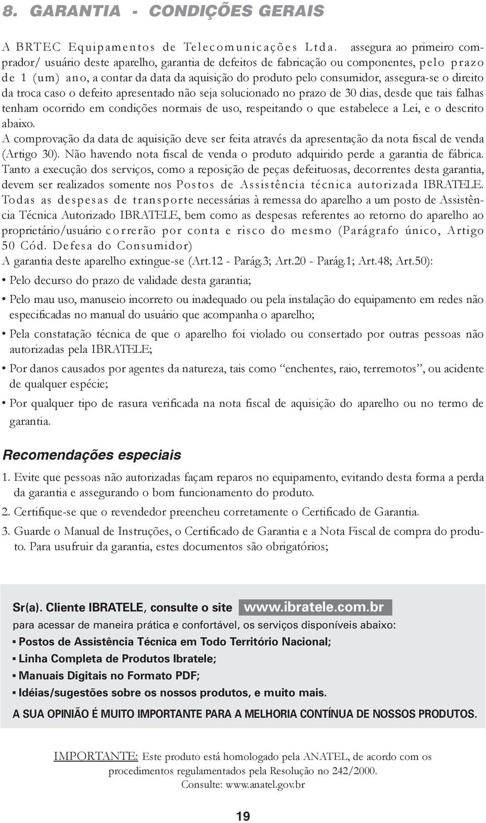 assegura-se o direito da troca caso o defeito apresentado não seja solucionado no prazo de 30 dias, desde que tais falhas tenham ocorrido em condições normais de uso, respeitando o que estabelece a