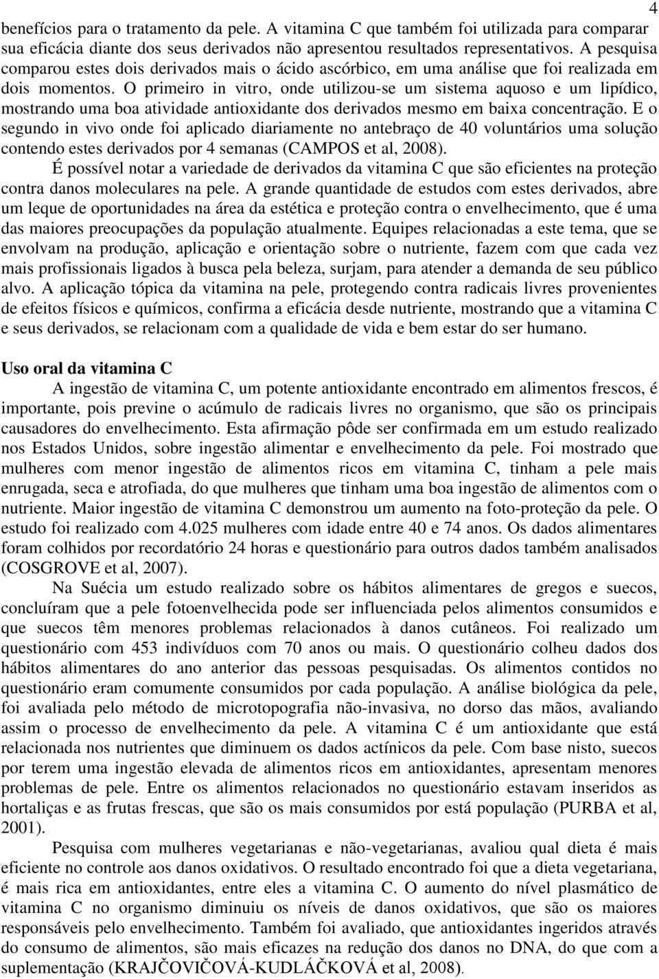 O primeiro in vitro, onde utilizou-se um sistema aquoso e um lipídico, mostrando uma boa atividade antioxidante dos derivados mesmo em baixa concentração.