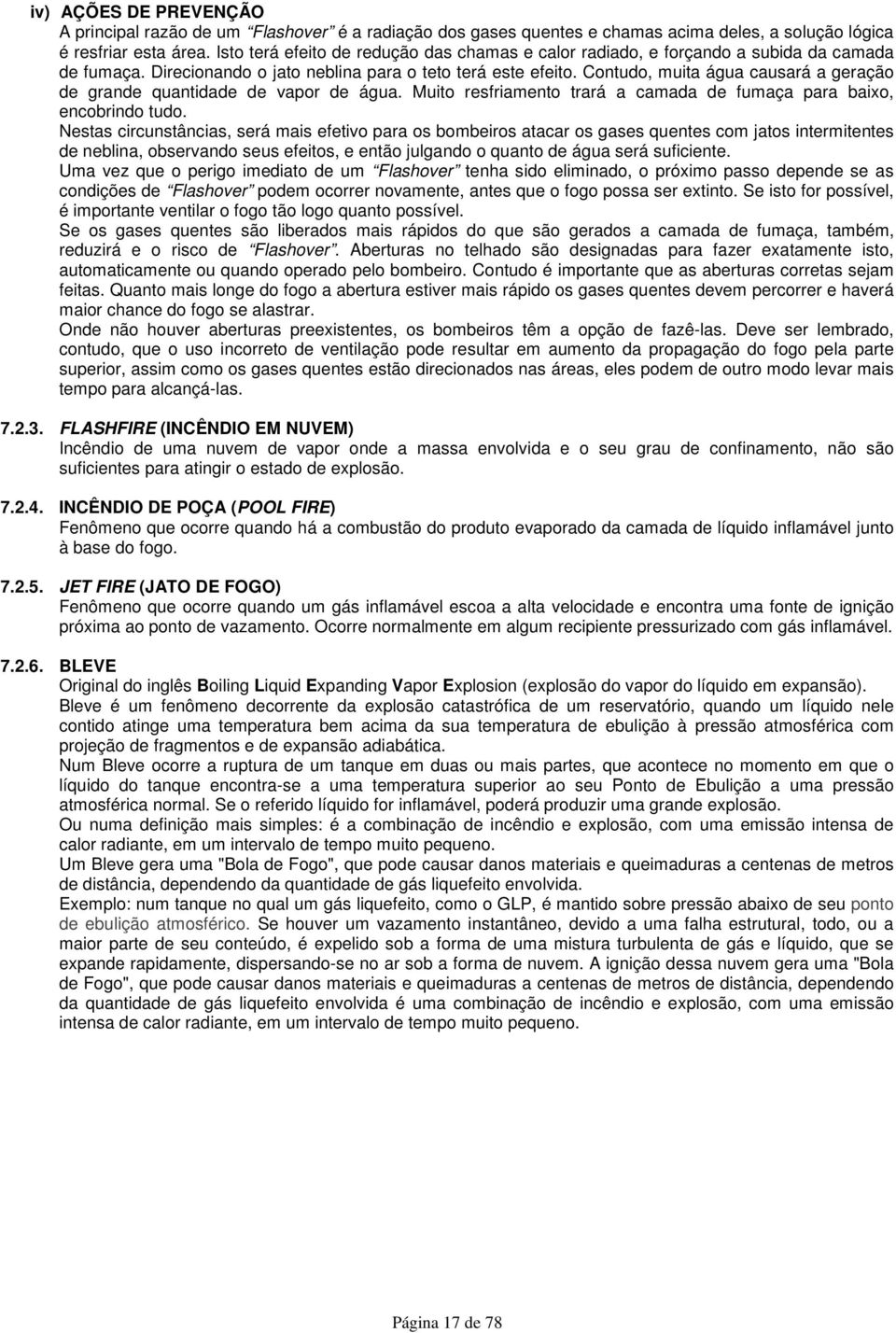 Contudo, muita água causará a geração de grande quantidade de vapor de água. Muito resfriamento trará a camada de fumaça para baixo, encobrindo tudo.