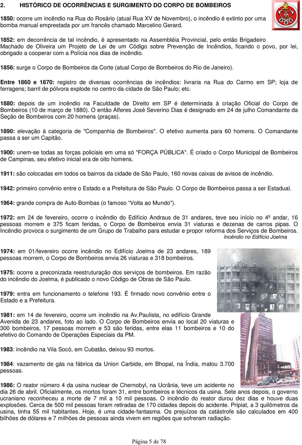 1852: em decorrência de tal incêndio, é apresentado na Assembléia Provincial, pelo então Brigadeiro Machado de Oliveira um Projeto de Lei de um Código sobre Prevenção de Incêndios, ficando o povo,