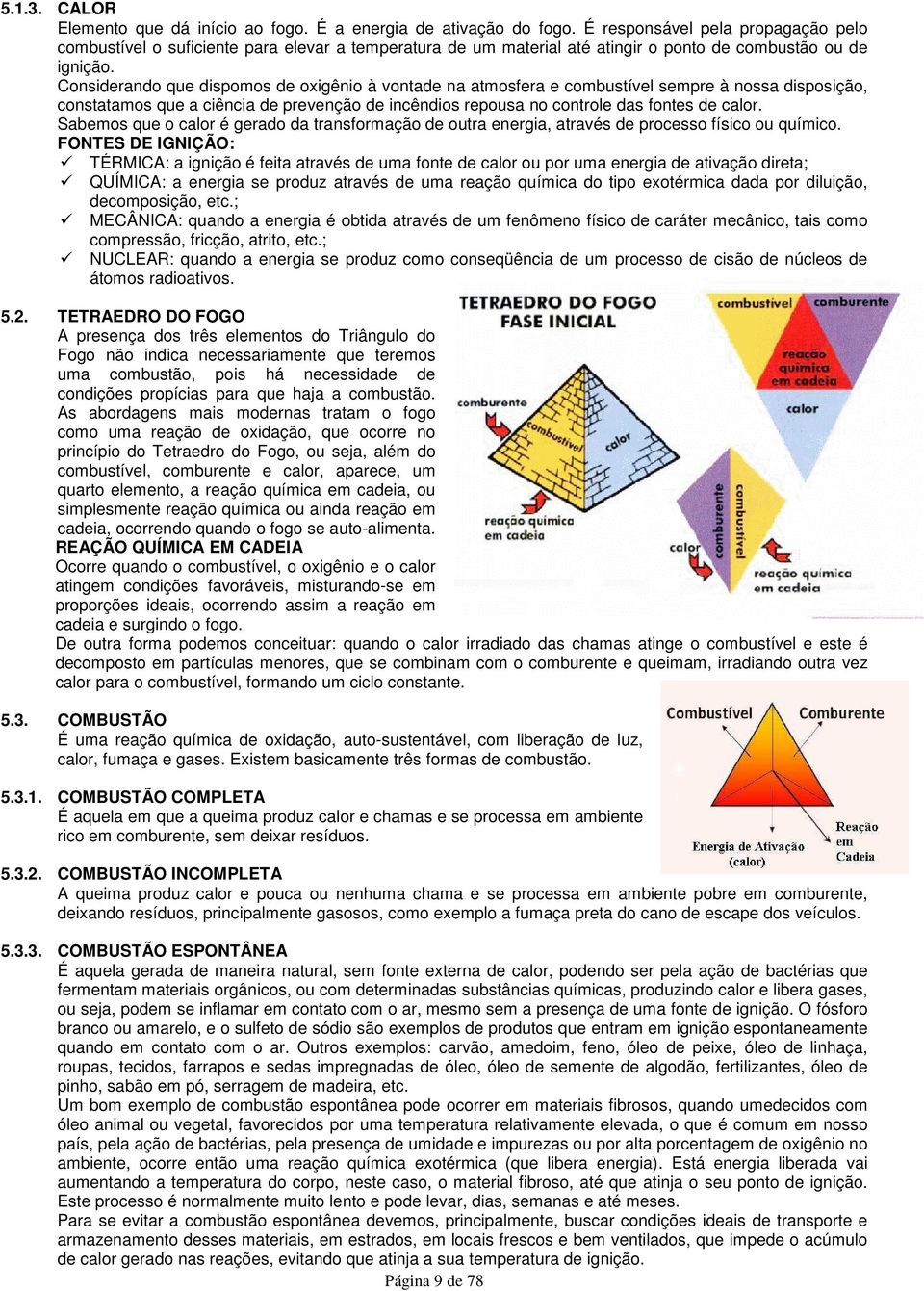 Considerando que dispomos de oxigênio à vontade na atmosfera e combustível sempre à nossa disposição, constatamos que a ciência de prevenção de incêndios repousa no controle das fontes de calor.