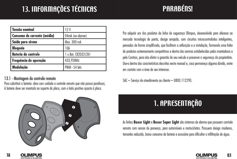 CR2032(3V) 433,92MHz PWM - 54 bits Por adquirir um dos produtos da linha de segurança Olimpus, desenvolvida para oferecer ao mercado tecnologia de ponta, design arrojado, com circuitos