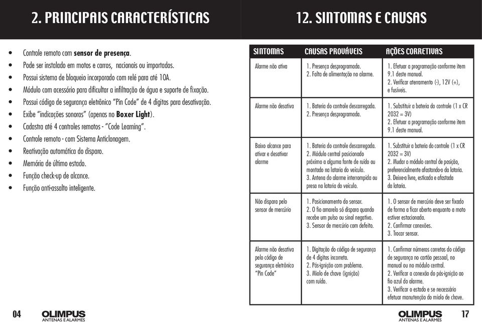 Possui código de segurança eletrônico Pin Code de 4 dígitos para desativação. Exibe indicações sonoras (apenas no Boxer Light). Cadastra até 4 controles remotos - Code Learning.