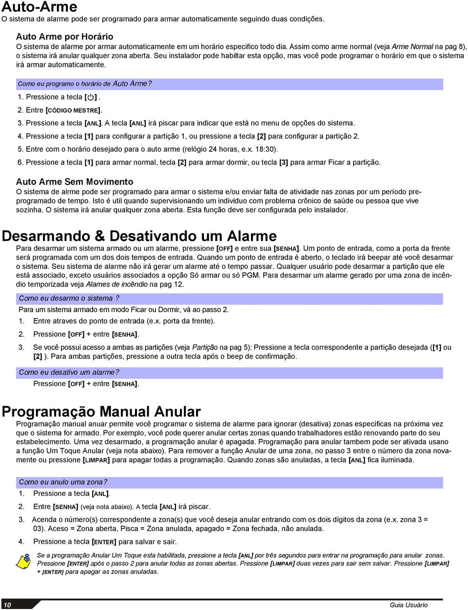 Seu instalador pode habiltar esta opção, mas você pode programar o horário em que o sistema irá armar automaticamente. Como eu programo o horário de Auto Arme? 1. Pressione a tecla [ ]. 2.