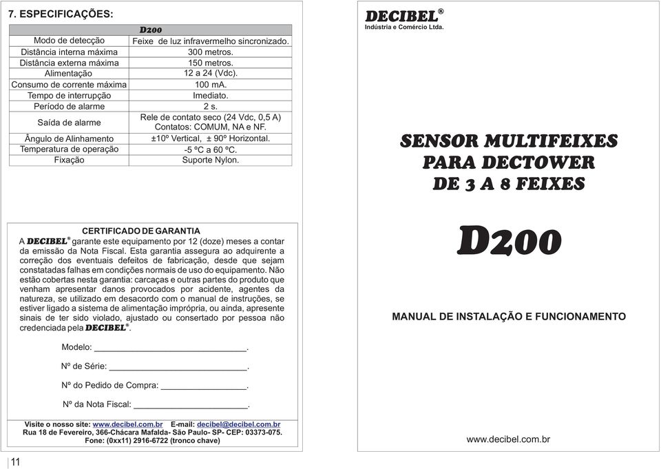 Rele de contato seco (24 Vdc, 0,5 A) Contatos: COMUM, NA e NF. ±10º Vertical, ± 90º Horizontal. -5 ºC a 60 ºC. Suporte Nylon. Indústria e Comércio Ltda.