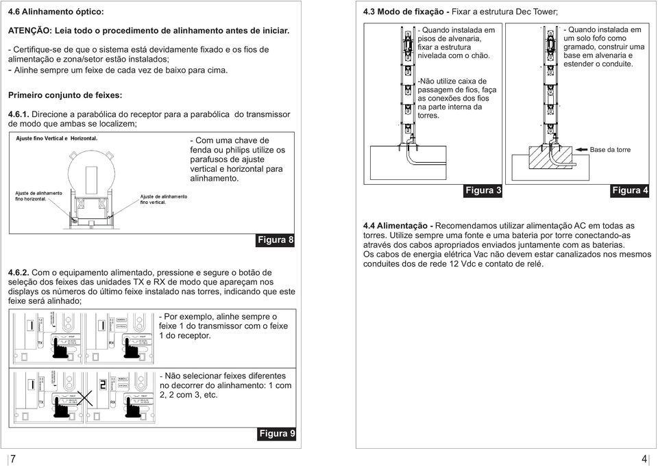 Primeiro conjunto de feixes: 4.6.1. Direcione a parabólica do receptor para a parabólica do transmissor de modo que ambas se localizem; 4.