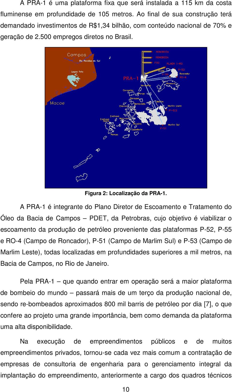 A PRA-1 é integrante do Plano Diretor de Escoamento e Tratamento do Óleo da Bacia de Campos PDET, da Petrobras, cujo objetivo é viabilizar o escoamento da produção de petróleo proveniente das