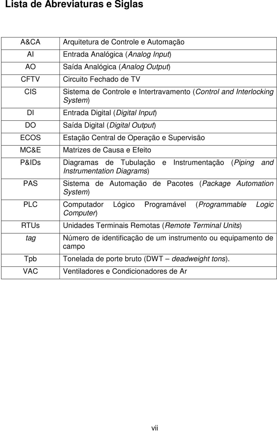 Efeito Diagramas de Tubulação e Instrumentação (Piping and Instrumentation Diagrams) Sistema de Automação de Pacotes (Package Automation System) PLC Computador Lógico Programável (Programmable Logic