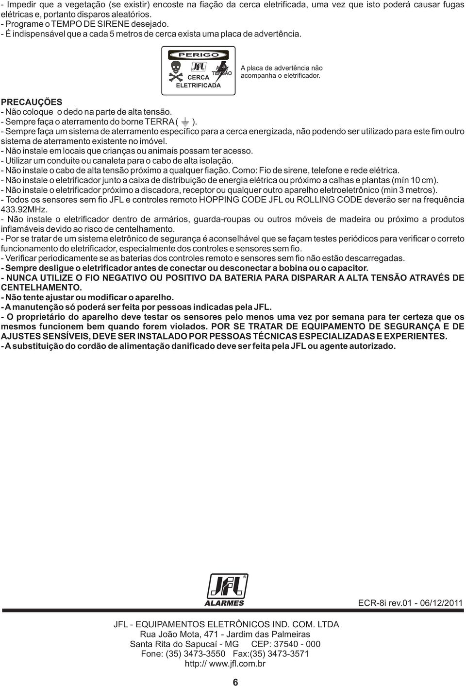 PRECAUÇÕES Não coloque o dedo na parte de alta tensão. Sempre faça o aterramento do borne ( ).