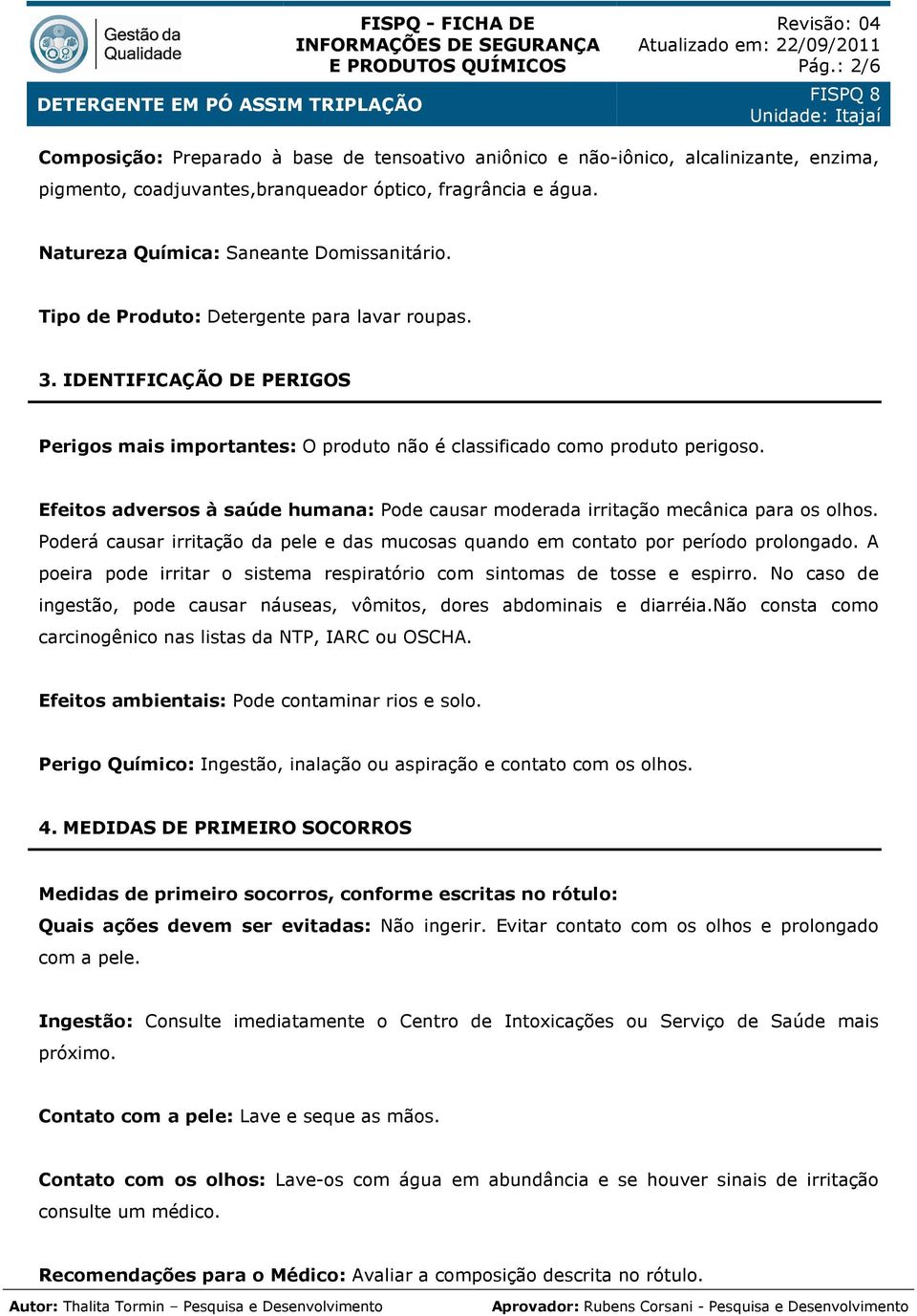 Efeitos adversos à saúde humana: Pode causar moderada irritação mecânica para os olhos. Poderá causar irritação da pele e das mucosas quando em contato por período prolongado.