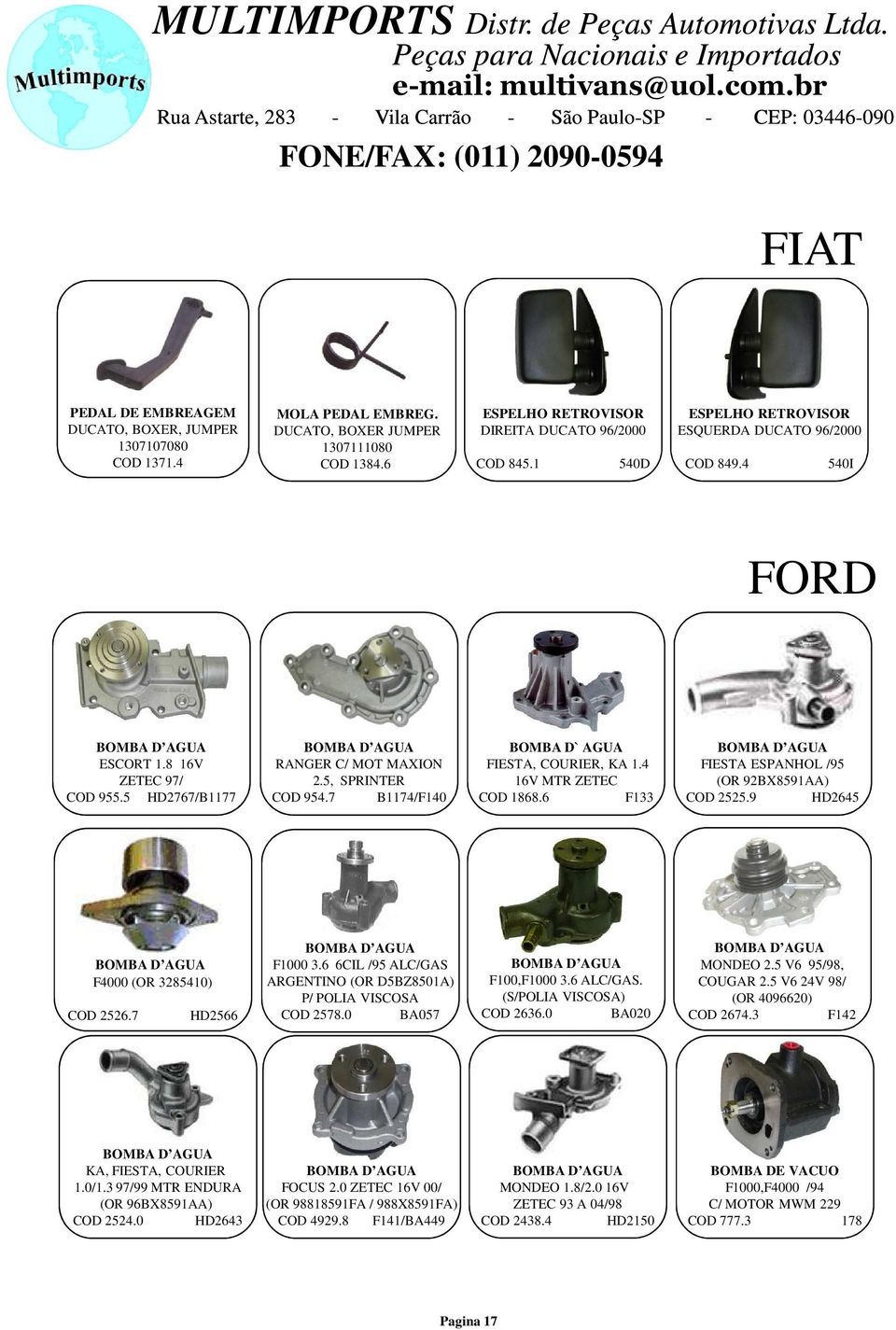 7 B1174/F140 BOMBA D` AGUA FIESTA, COURIER, KA 1.4 16V MTR ZETEC COD 1868.6 F133 FIESTA ESPANHOL /95 (OR 92BX8591AA) COD 2525.9 HD2645 F4000 (OR 3285410) COD 2526.7 HD2566 F1000 3.