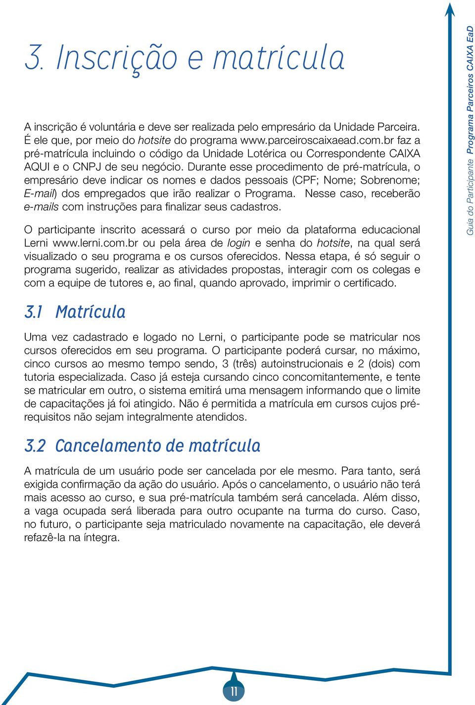 Durante esse procedimento de pré-matrícula, o empresário deve indicar os nomes e dados pessoais (CPF; Nome; Sobrenome; E-mail) dos empregados que irão realizar o Programa.