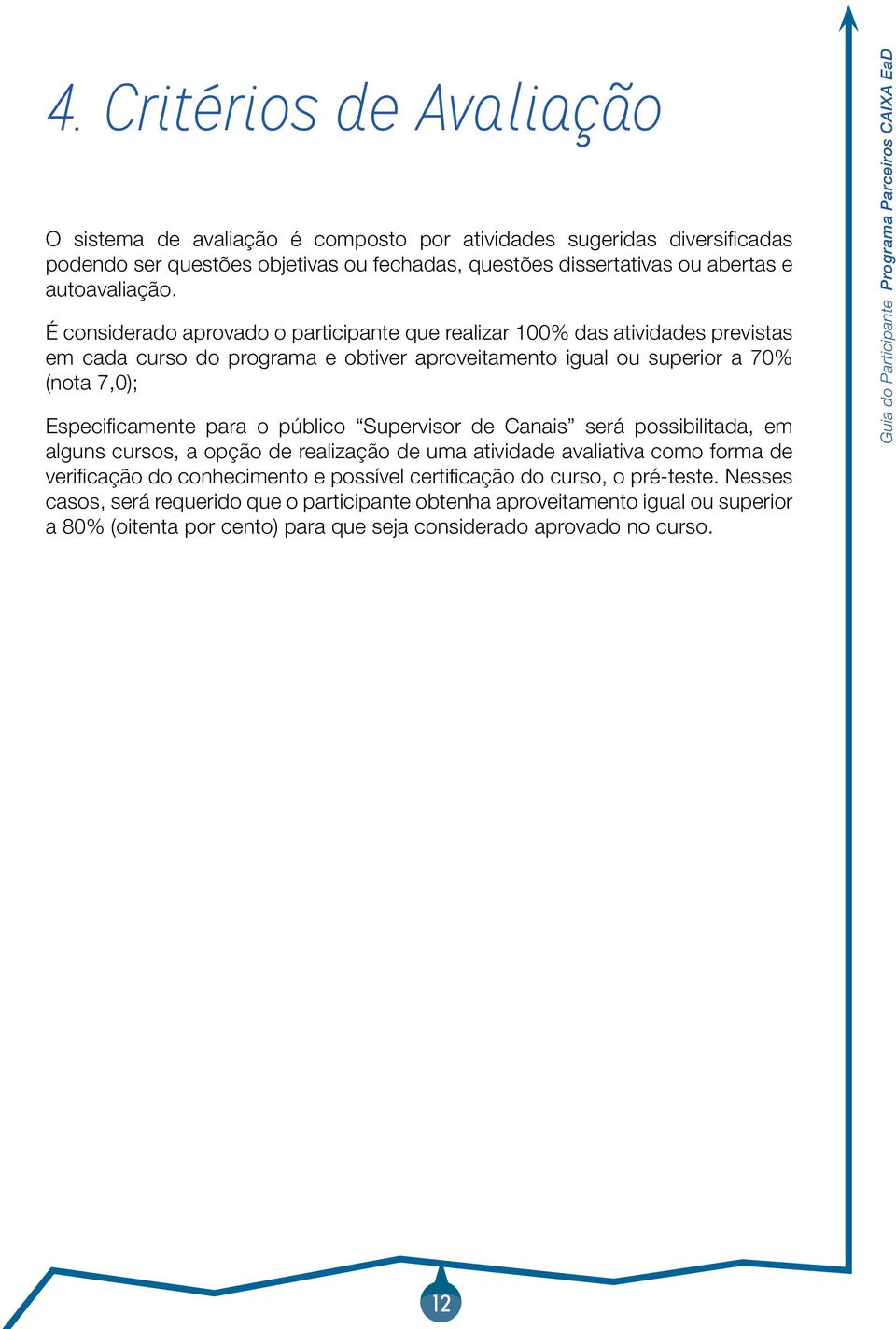 É considerado aprovado o participante que realizar 100% das atividades previstas em cada curso do programa e obtiver aproveitamento igual ou superior a 70% (nota 7,0); Especificamente para