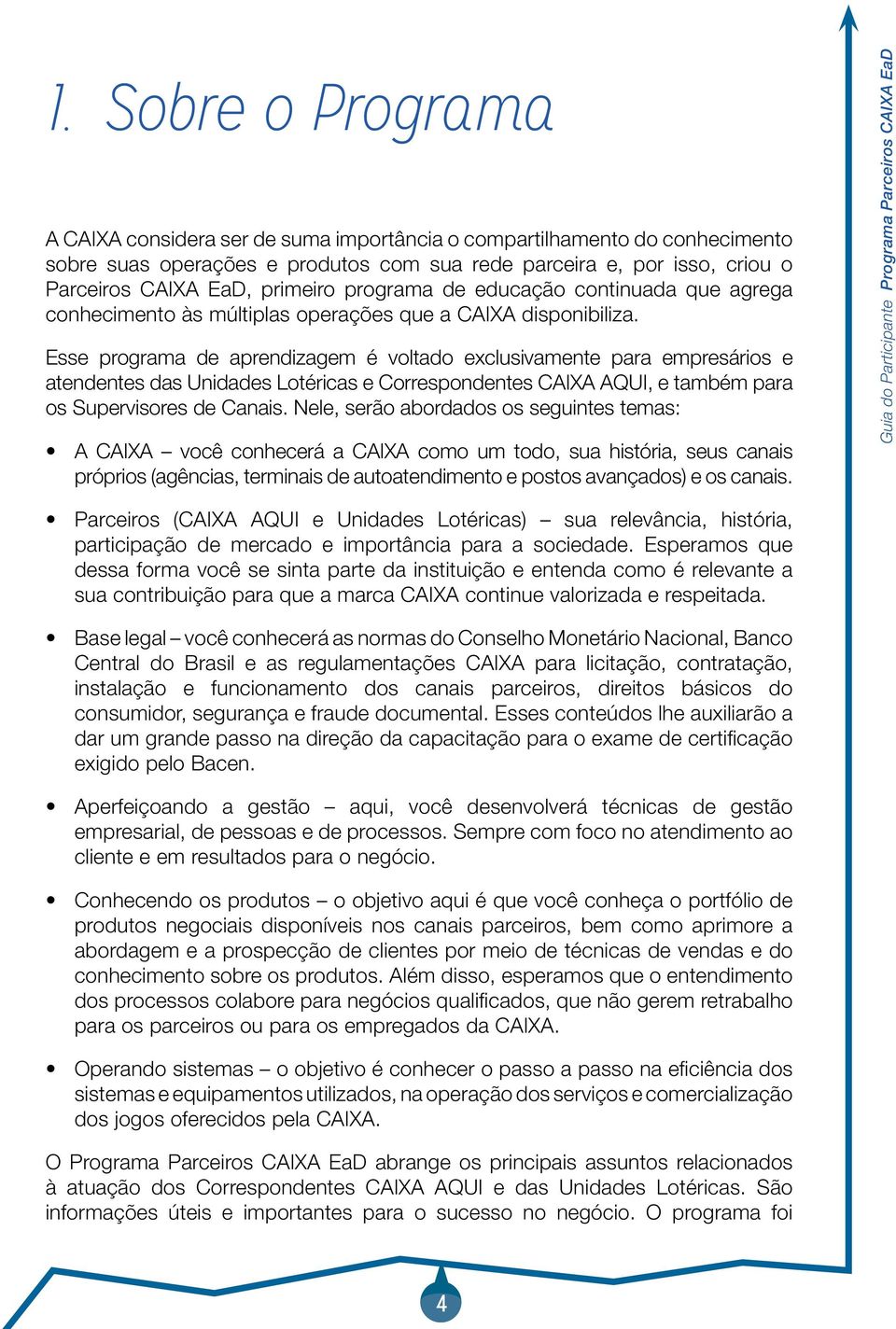 Esse programa de aprendizagem é voltado exclusivamente para empresários e atendentes das Unidades Lotéricas e Correspondentes CAIXA AQUI, e também para os Supervisores de Canais.