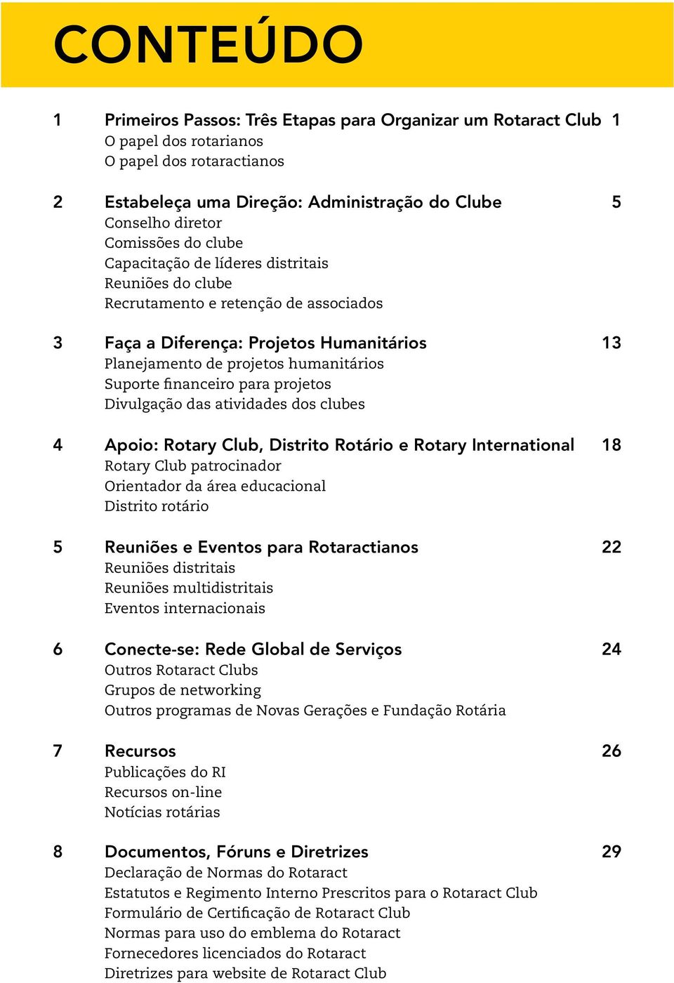 financeiro para projetos Divulgação das atividades dos clubes 4 Apoio: Rotary Club, Distrito Rotário e Rotary International 18 Rotary Club patrocinador Orientador da área educacional Distrito rotário