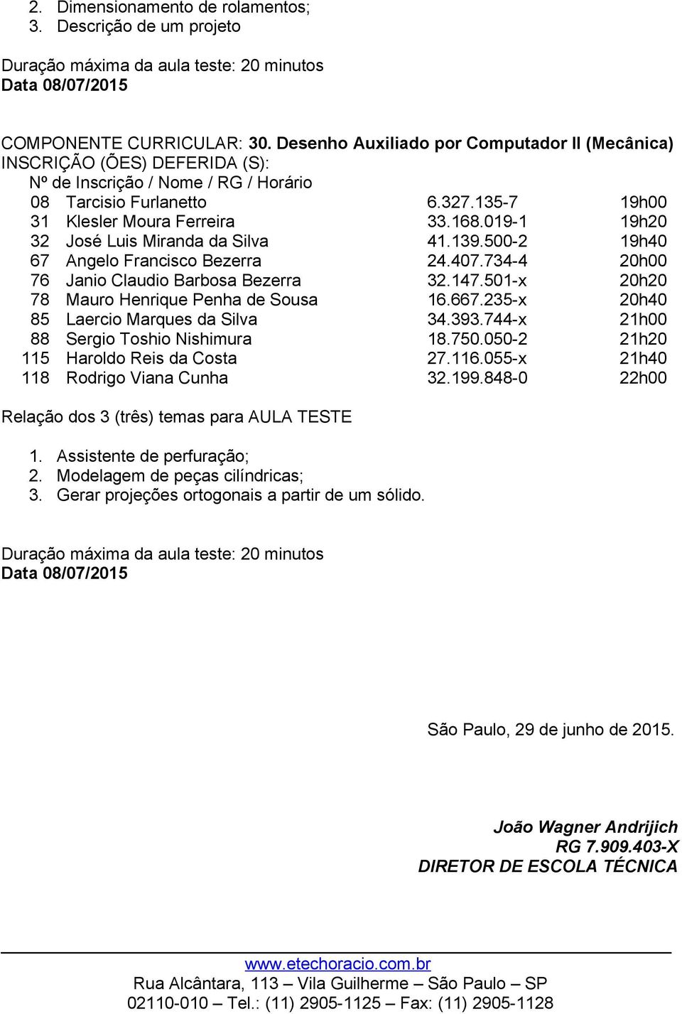 501-x 20h20 78 Mauro Henrique Penha de Sousa 16.667.235-x 20h40 85 Laercio Marques da Silva 34.393.744-x 21h00 88 Sergio Toshio Nishimura 18.750.050-2 21h20 115 Haroldo Reis da Costa 27.116.