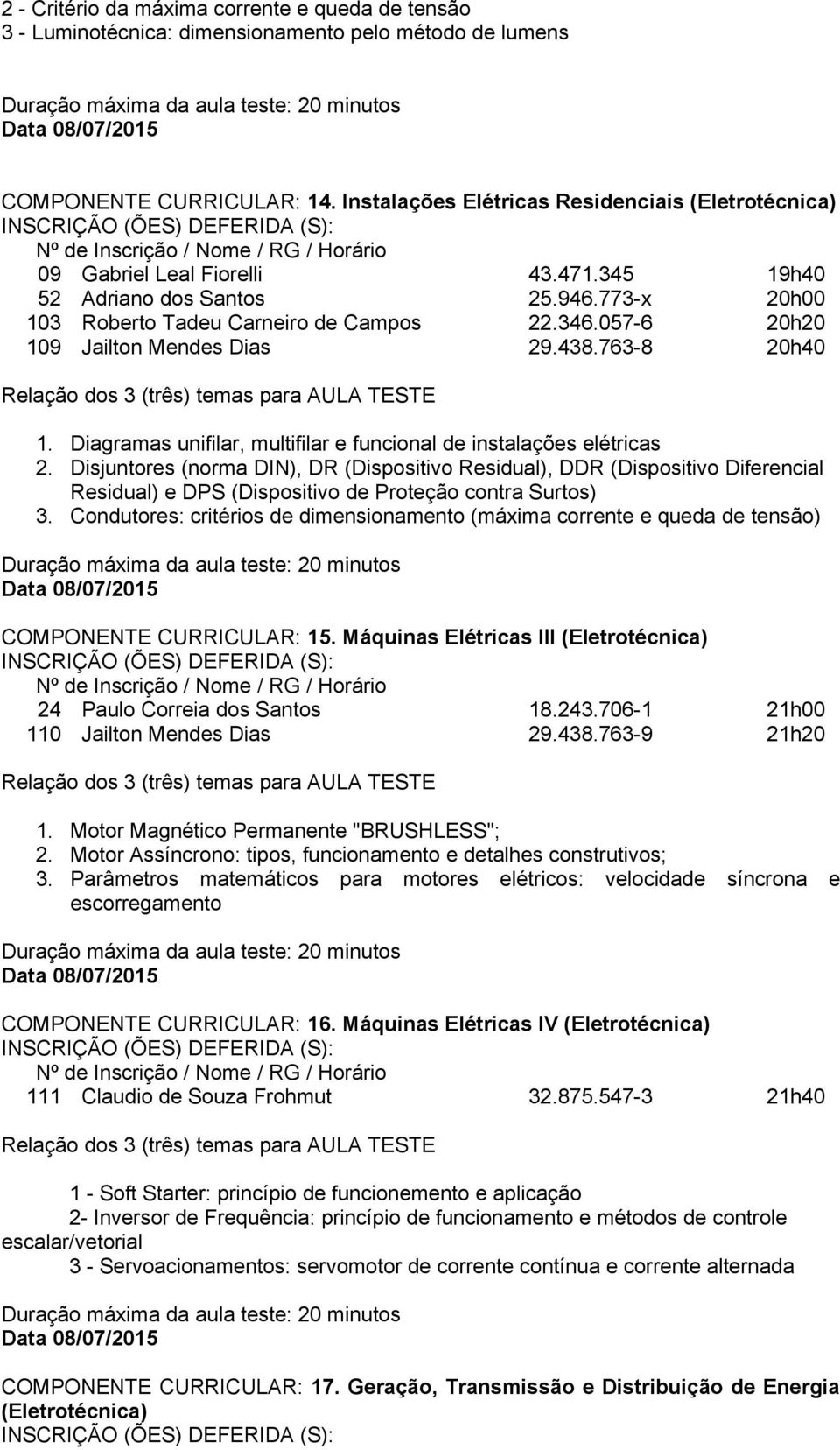 057-6 20h20 109 Jailton Mendes Dias 29.438.763-8 20h40 1. Diagramas unifilar, multifilar e funcional de instalações elétricas 2.