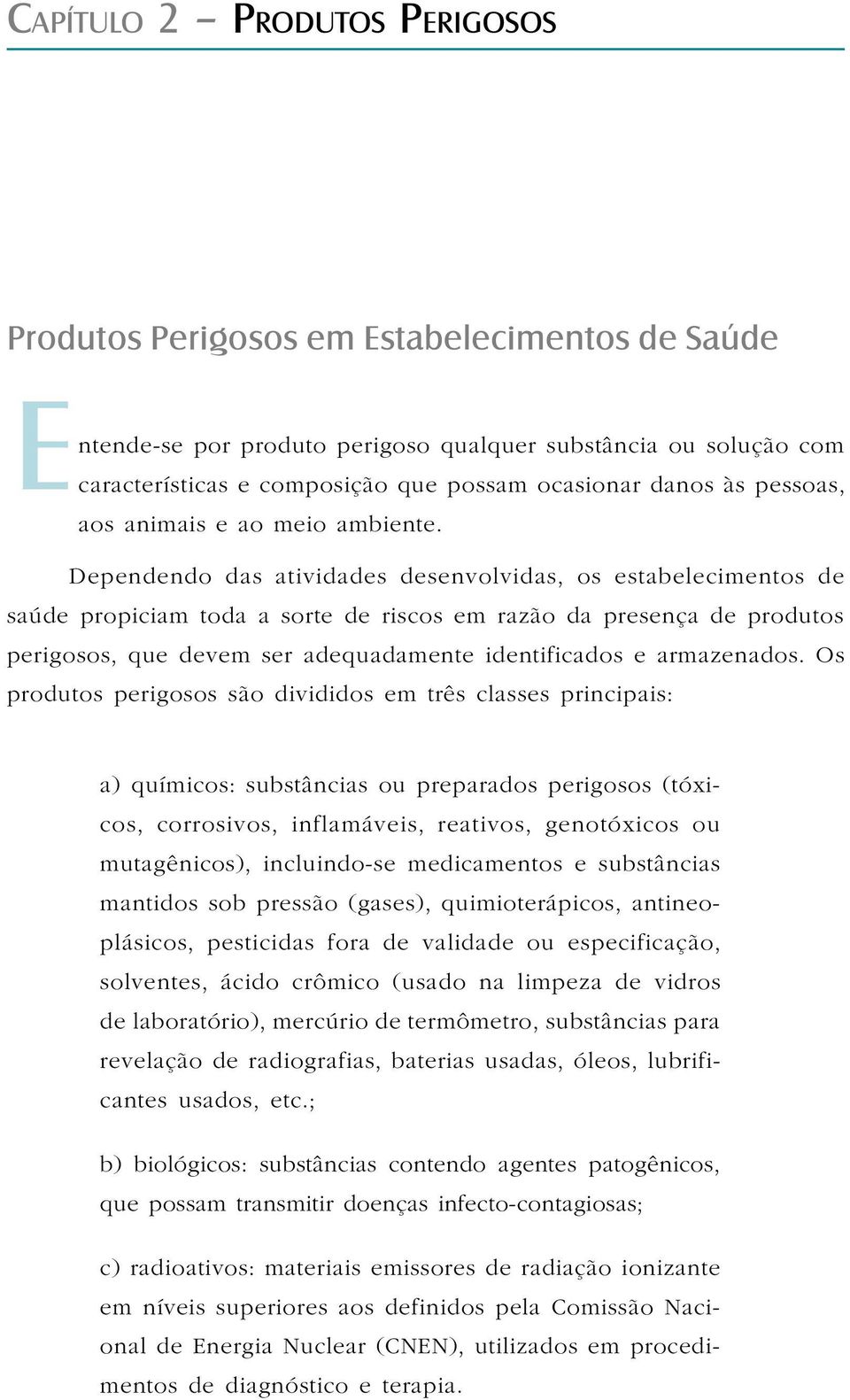 Dependendo das atividades desenvolvidas, os estabelecimentos de saúde propiciam toda a sorte de riscos em razão da presença de produtos perigosos, que devem ser adequadamente identificados e