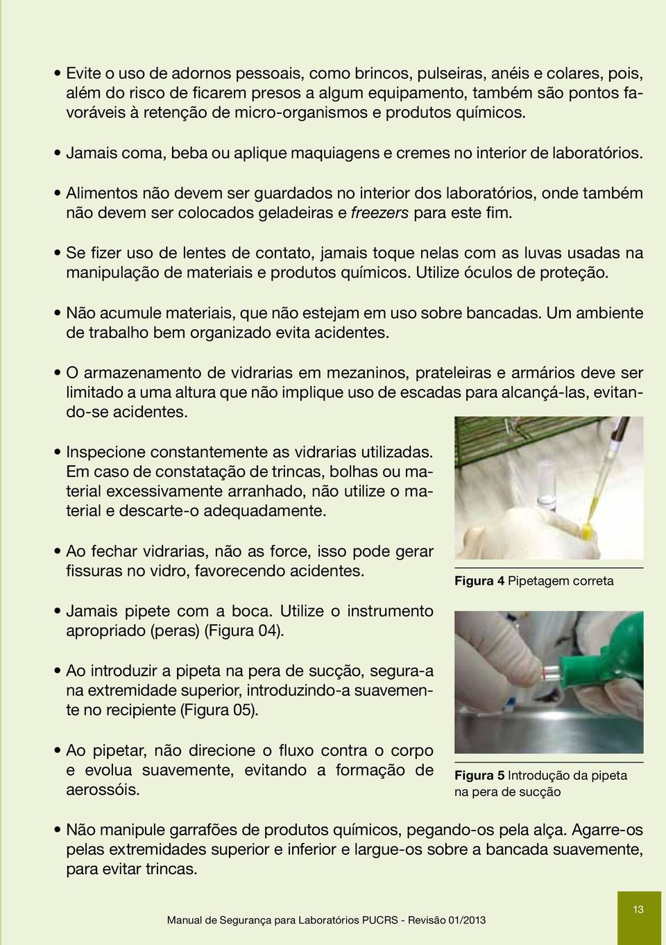 Alimentos não devem ser guardados no interior dos laboratórios, onde também não devem ser colocados geladeiras e freezers para este fim.