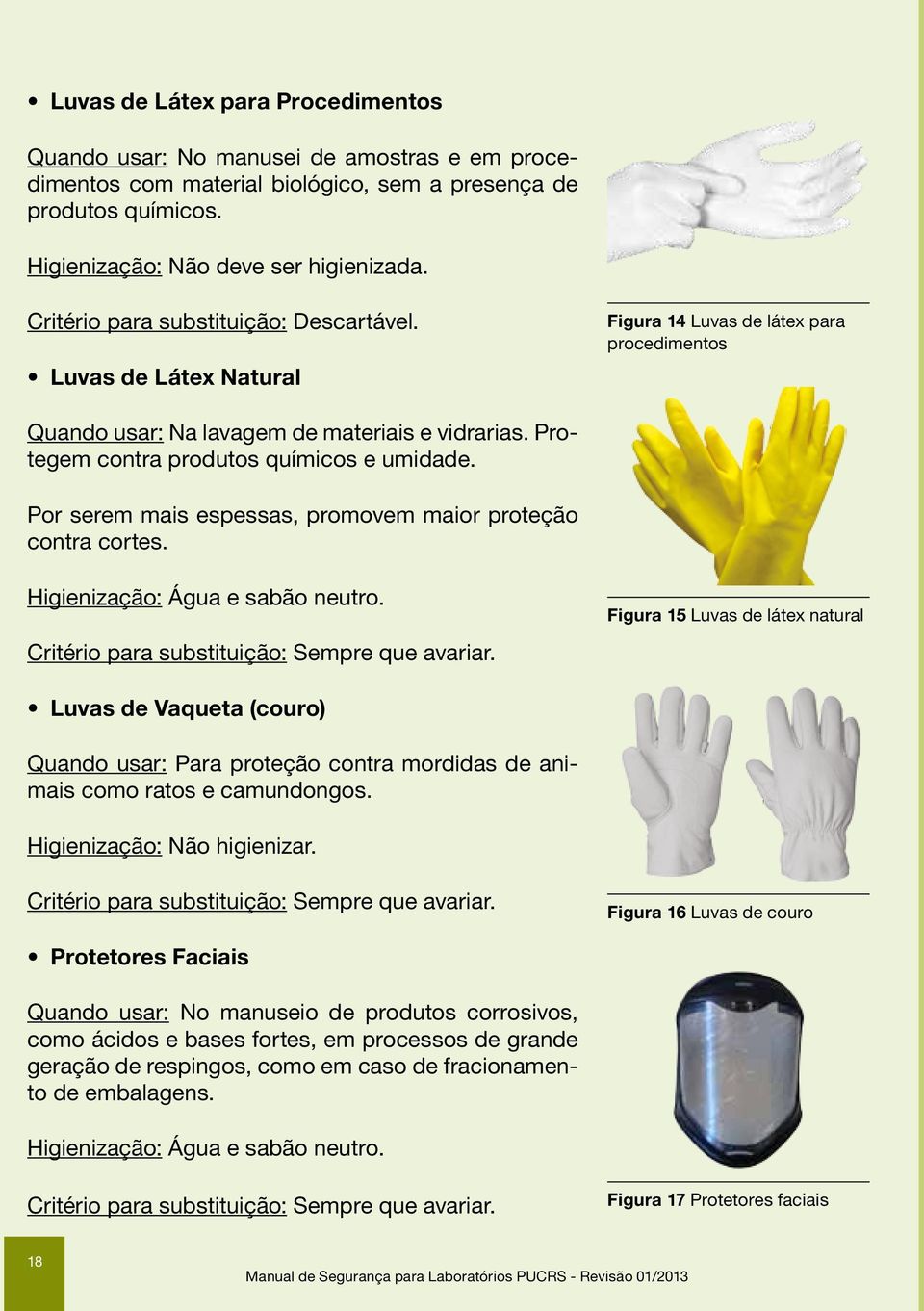 Protegem contra produtos químicos e umidade. Por serem mais espessas, promovem maior proteção contra cortes. Higienização: Água e sabão neutro. Critério para substituição: Sempre que avariar.