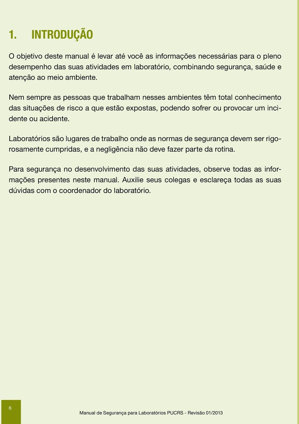 Nem sempre as pessoas que trabalham nesses ambientes têm total conhecimento das situações de risco a que estão expostas, podendo sofrer ou provocar um incidente ou acidente.