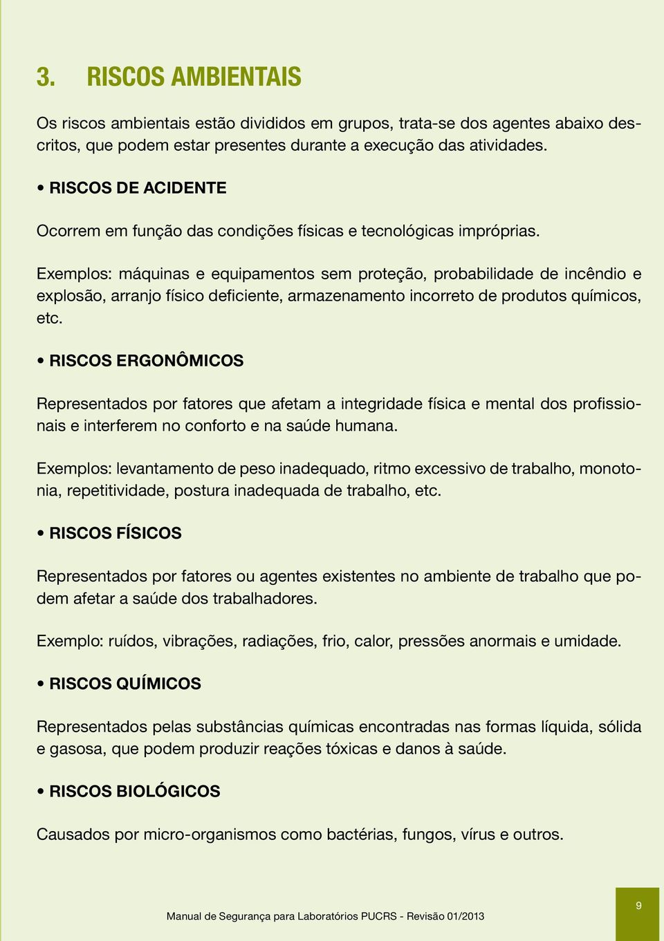 Exemplos: máquinas e equipamentos sem proteção, probabilidade de incêndio e explosão, arranjo físico deficiente, armazenamento incorreto de produtos químicos, etc.