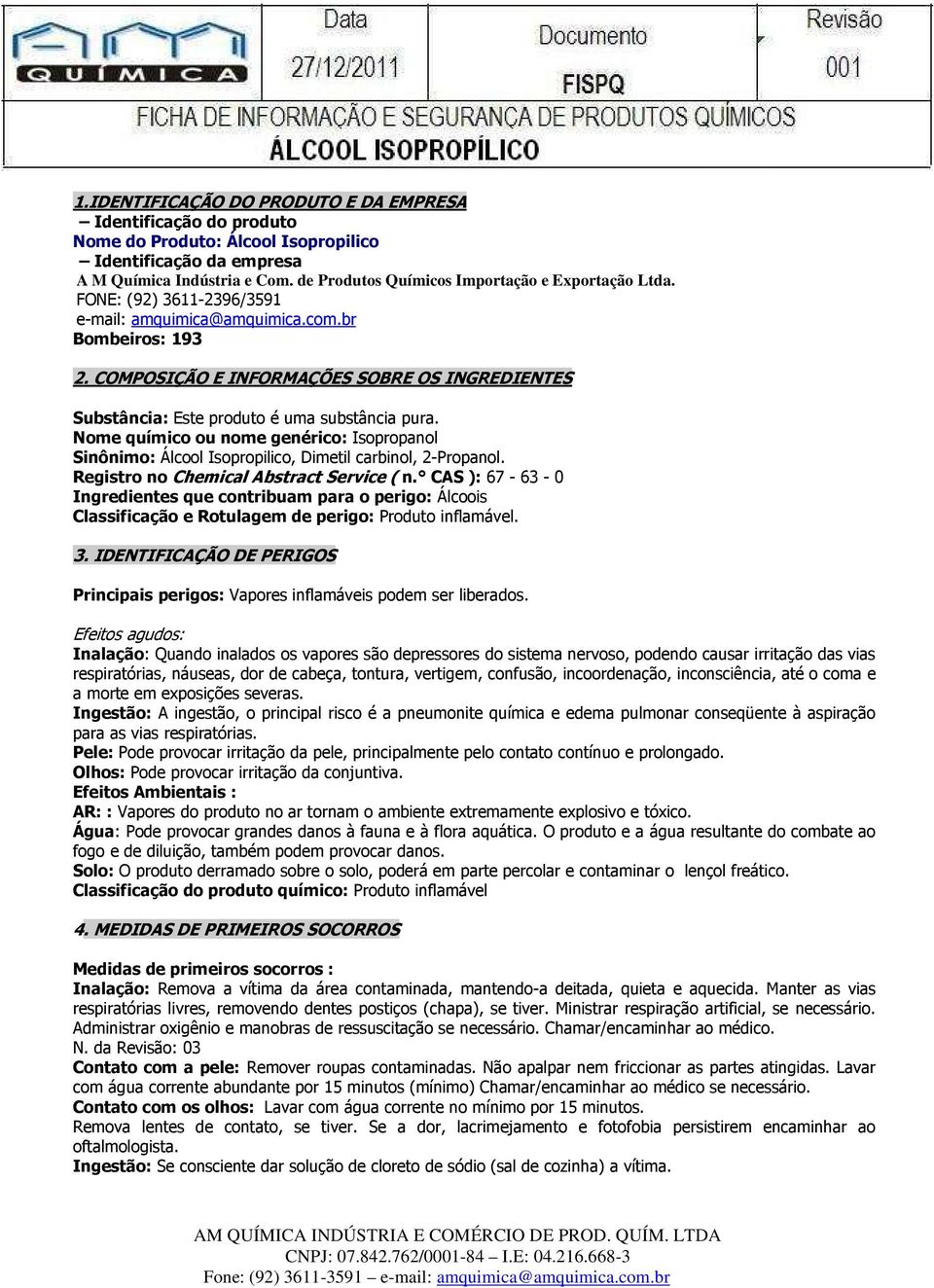 COMPOSIÇÃO E INFORMAÇÕES SOBRE OS INGREDIENTES Substância: Este produto é uma substância pura. Nome químico ou nome genérico: Isopropanol Sinônimo: Álcool Isopropilico, Dimetil carbinol, 2-Propanol.