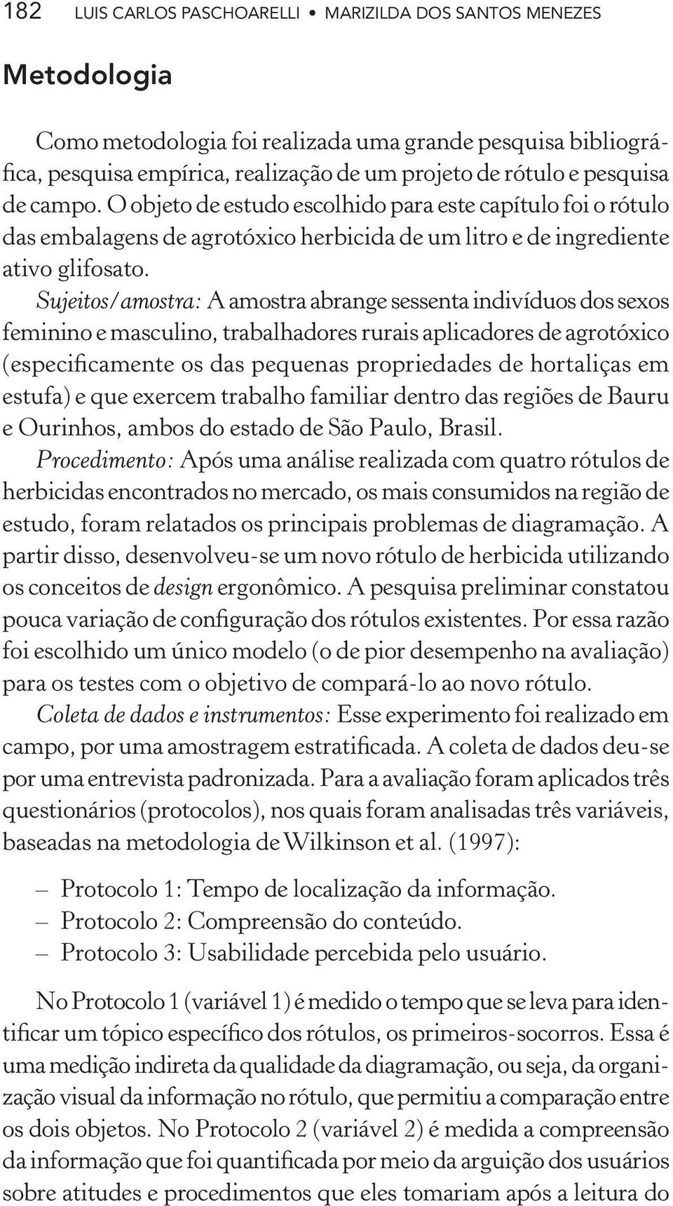 Sujeitos/amostra: A amostra abrange sessenta indivíduos dos sexos feminino e masculino, trabalhadores rurais aplicadores de agrotóxico (especificamente os das pequenas propriedades de hortaliças em