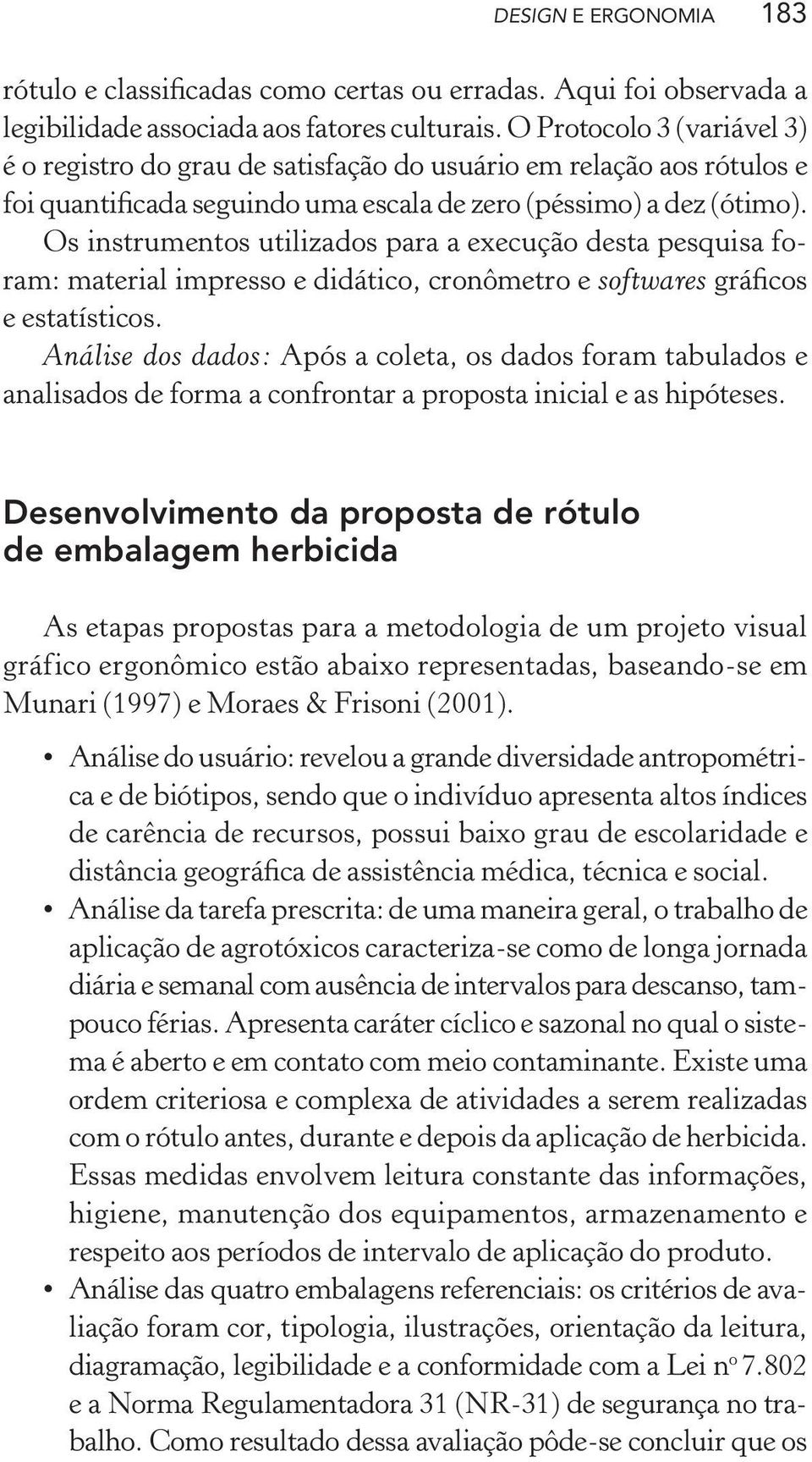 Os instrumentos utilizados para a execução desta pesquisa foram: material impresso e didático, cronômetro e softwares gráficos e estatísticos.