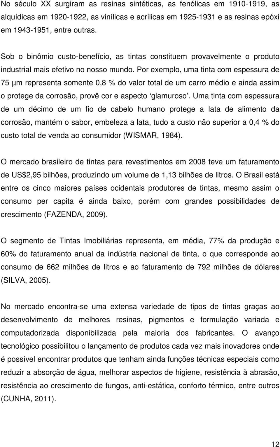 Por exemplo, uma tinta com espessura de 75 µm representa somente 0,8 % do valor total de um carro médio e ainda assim o protege da corrosão, provê cor e aspecto glamuroso.