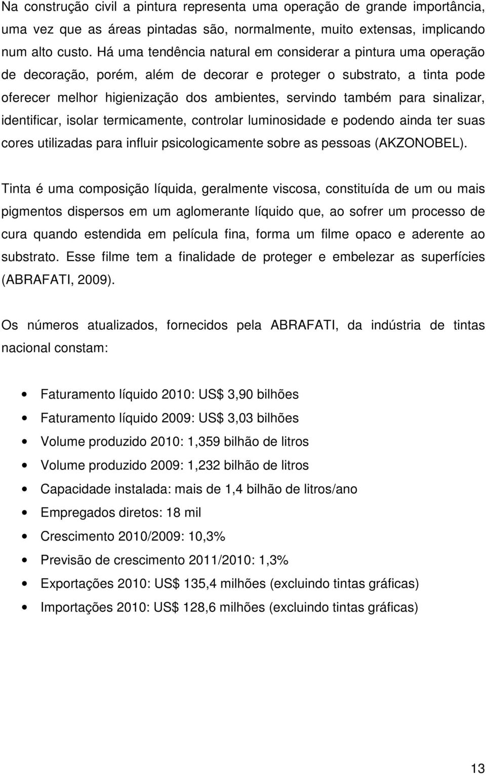 para sinalizar, identificar, isolar termicamente, controlar luminosidade e podendo ainda ter suas cores utilizadas para influir psicologicamente sobre as pessoas (AKZONOBEL).