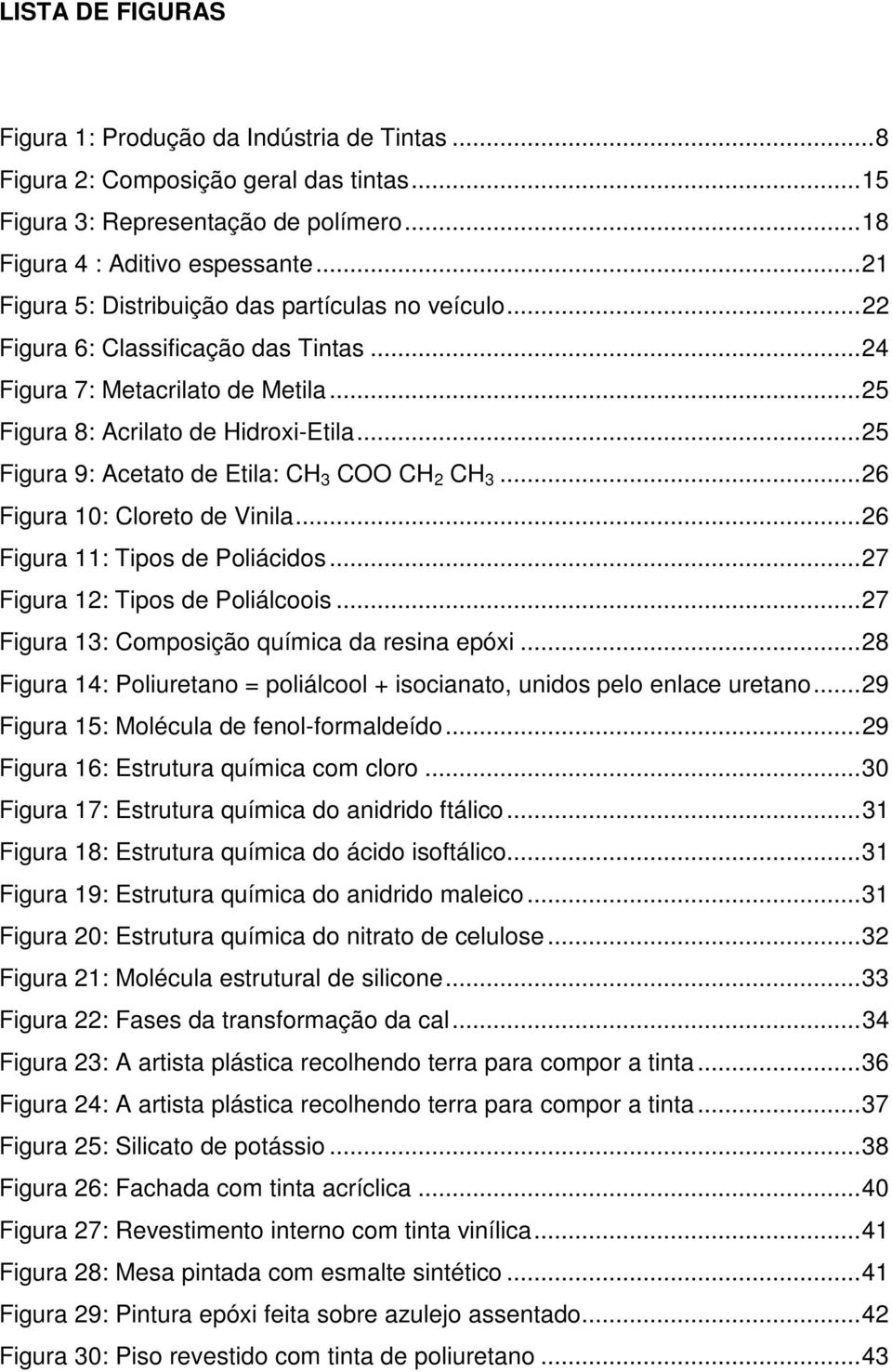 .. 25 Figura 9: Acetato de Etila: CH 3 COO CH 2 CH 3... 26 Figura 10: Cloreto de Vinila... 26 Figura 11: Tipos de Poliácidos... 27 Figura 12: Tipos de Poliálcoois.