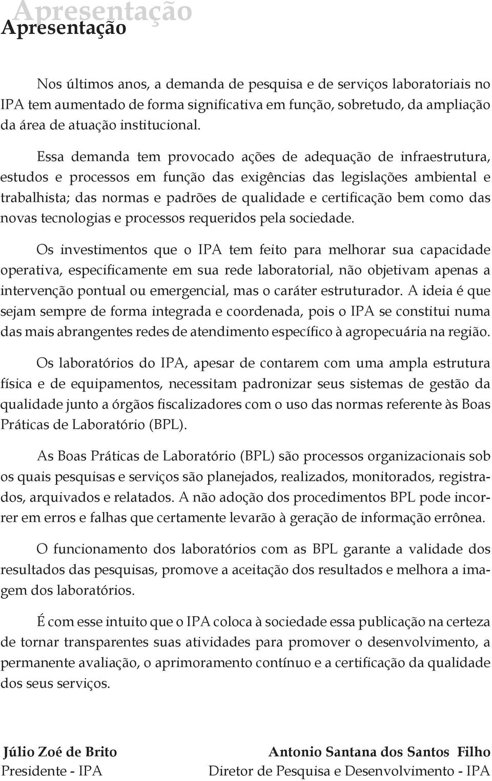 Essa demanda tem provocado ações de adequação de infraestrutura, estudos e processos em função das exigências das legislações ambiental e trabalhista; das normas e padrões de qualidade e certificação