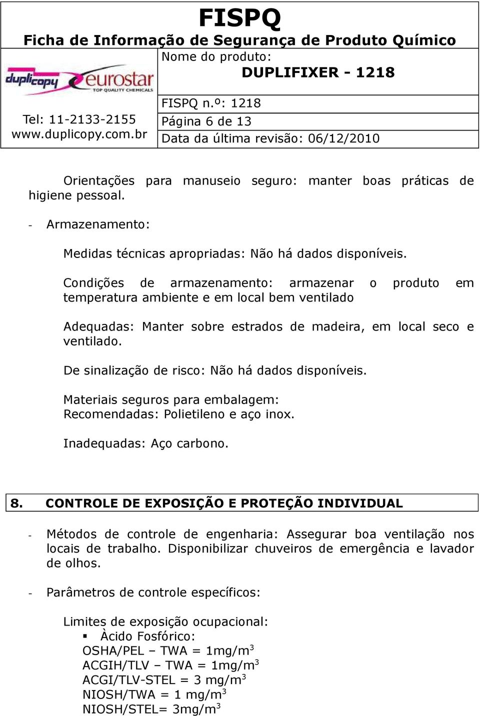 De sinalização de risco: Não há dados disponíveis. Materiais seguros para embalagem: Recomendadas: Polietileno e aço inox. Inadequadas: Aço carbono. 8.