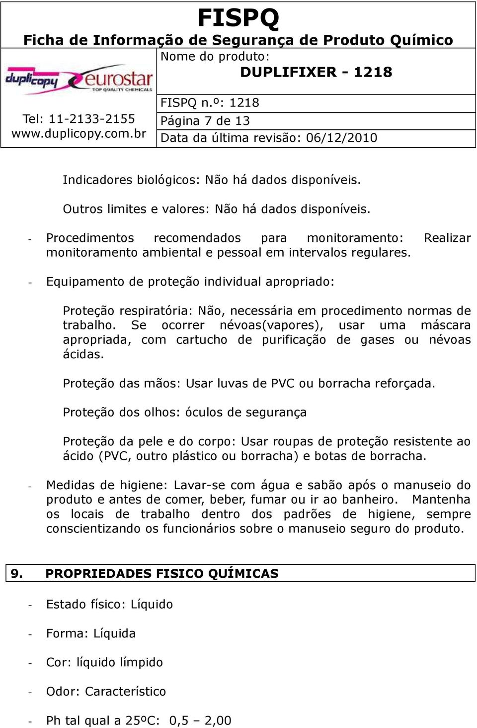 - Equipamento de proteção individual apropriado: Proteção respiratória: Não, necessária em procedimento normas de trabalho.