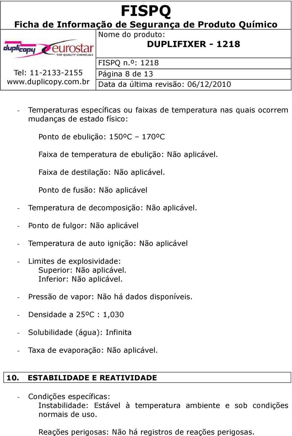 - Ponto de fulgor: Não aplicável - Temperatura de auto ignição: Não aplicável - Limites de explosividade: Superior: Não aplicável. Inferior: Não aplicável.