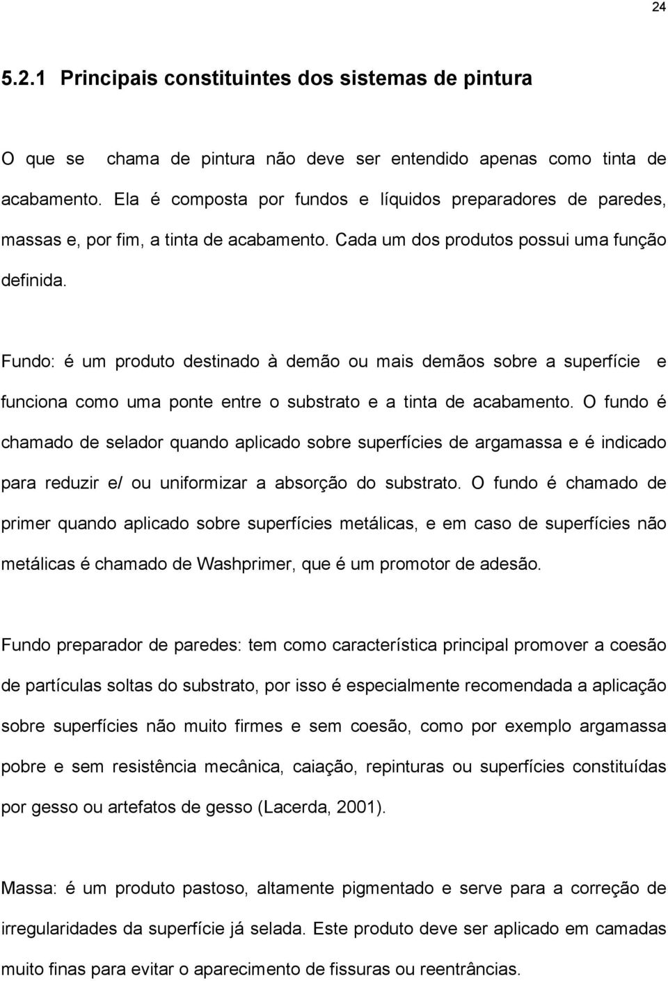 Fundo: é um produto destinado à demão ou mais demãos sobre a superfície e funciona como uma ponte entre o substrato e a tinta de acabamento.