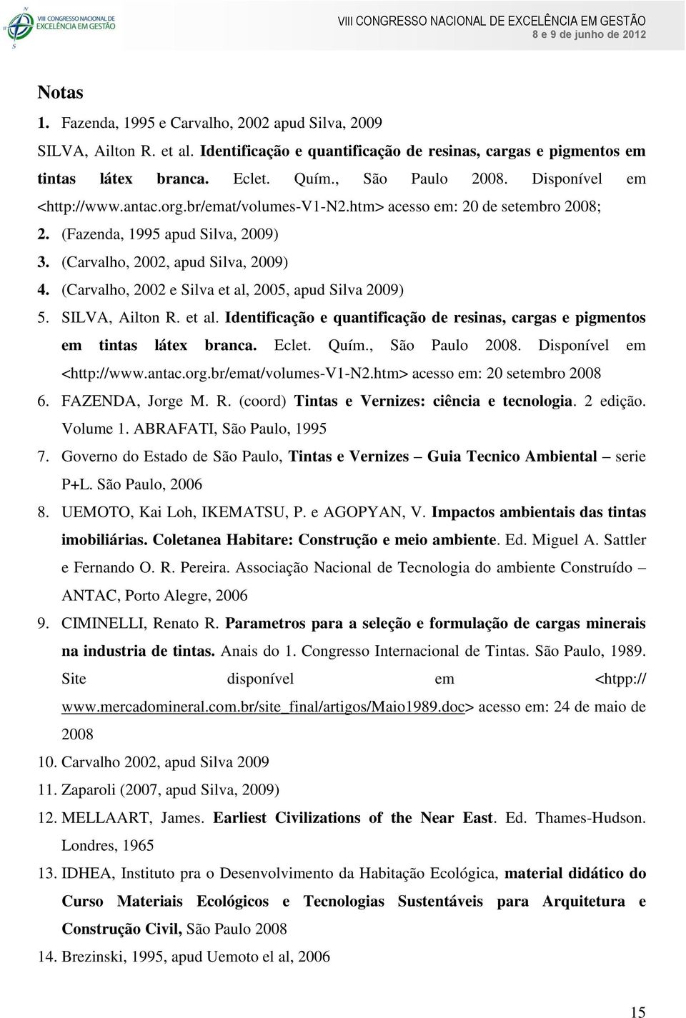 (Carvalho, 2002 e Silva et al, 2005, apud Silva 2009) 5. SILVA, Ailton R. et al. Identificação e quantificação de resinas, cargas e pigmentos em tintas látex branca. Eclet. Quím., São Paulo 2008.