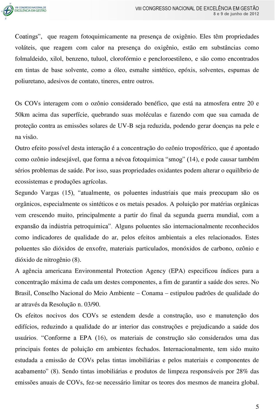 tintas de base solvente, como a óleo, esmalte sintético, epóxis, solventes, espumas de poliuretano, adesivos de contato, tineres, entre outros.