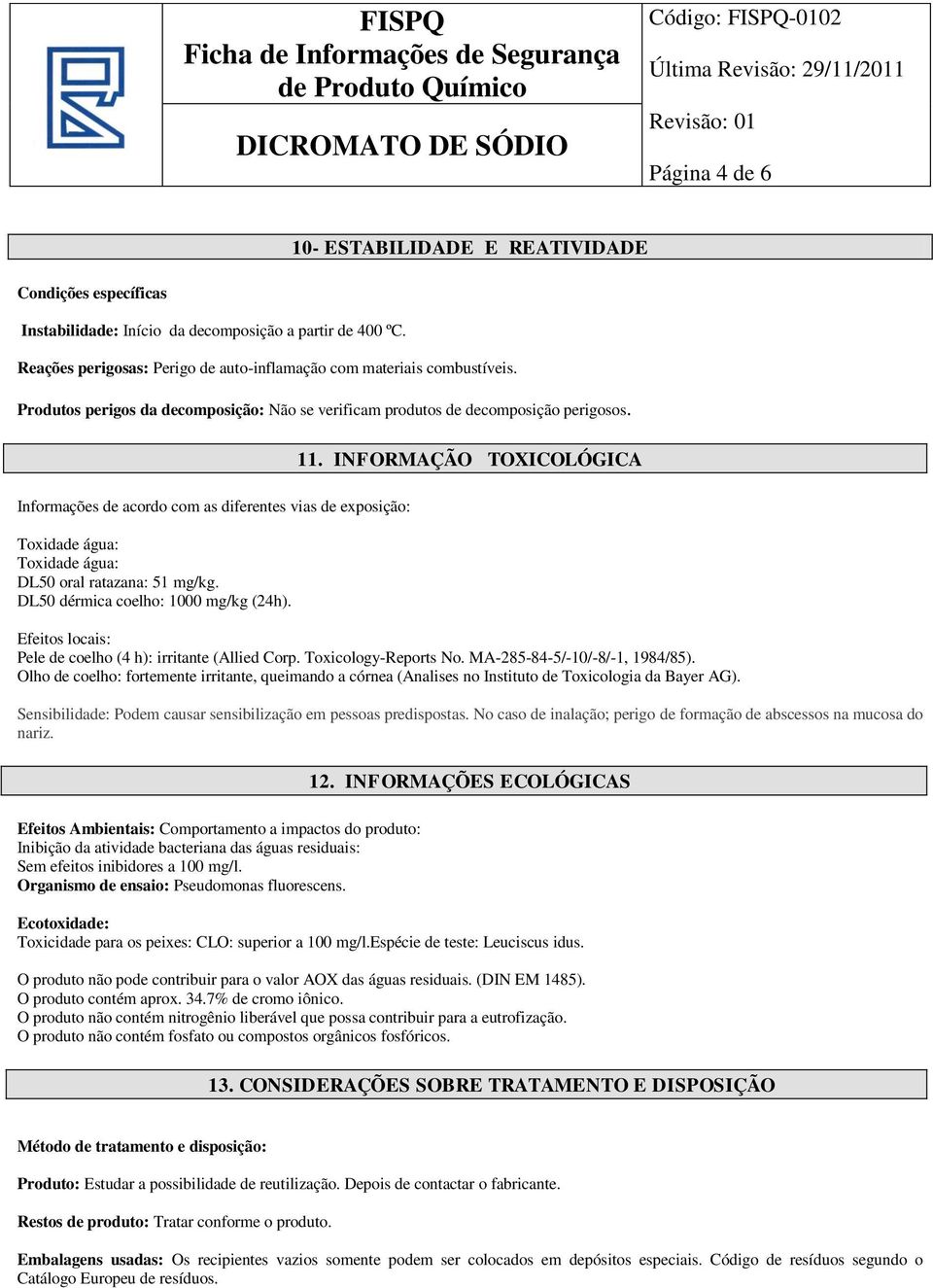 Informações de acordo com as diferentes vias de exposição: Toxidade água: Toxidade água: DL50 oral ratazana: 51 mg/kg. DL50 dérmica coelho: 1000 mg/kg (24h). 11.