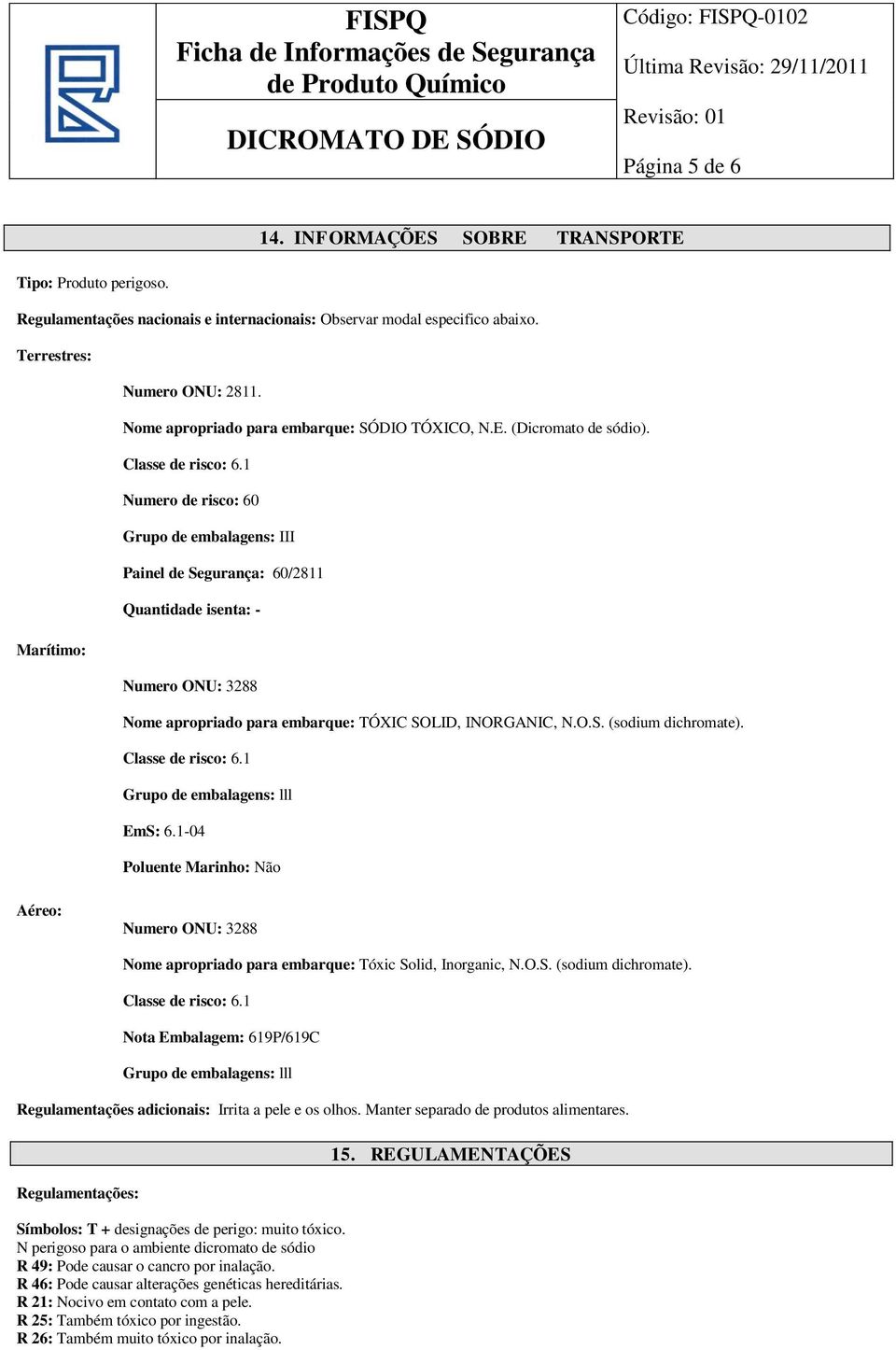 1 Numero de risco: 60 Grupo de embalagens: III Painel de Segurança: 60/2811 Quantidade isenta: - Marítimo: Numero ONU: 3288 Nome apropriado para embarque: TÓXIC SOLID, INORGANIC, N.O.S. (sodium dichromate).