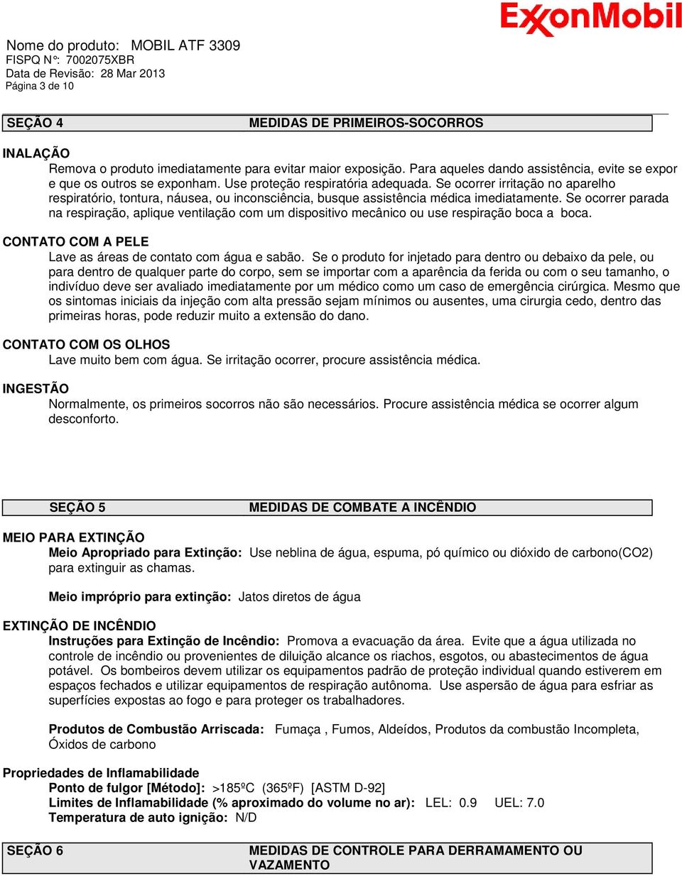 Se ocorrer parada na respiração, aplique ventilação com um dispositivo mecânico ou use respiração boca a boca. CONTATO COM A PELE Lave as áreas de contato com água e sabão.