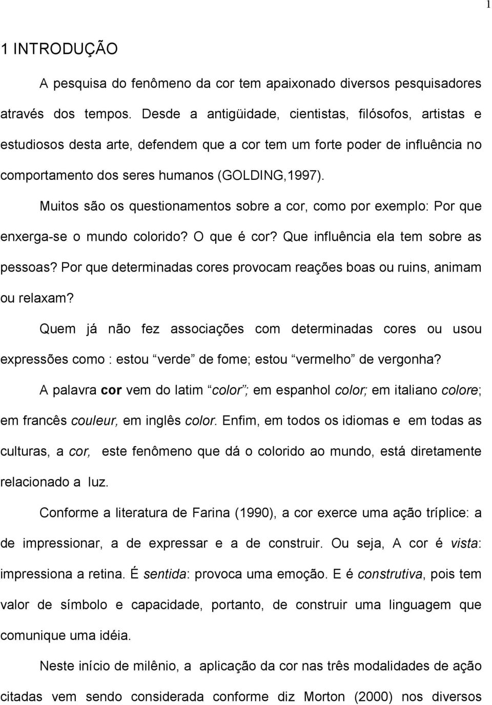 Muitos são os questionamentos sobre a cor, como por exemplo: Por que enxerga-se o mundo colorido? O que é cor? Que influência ela tem sobre as pessoas?