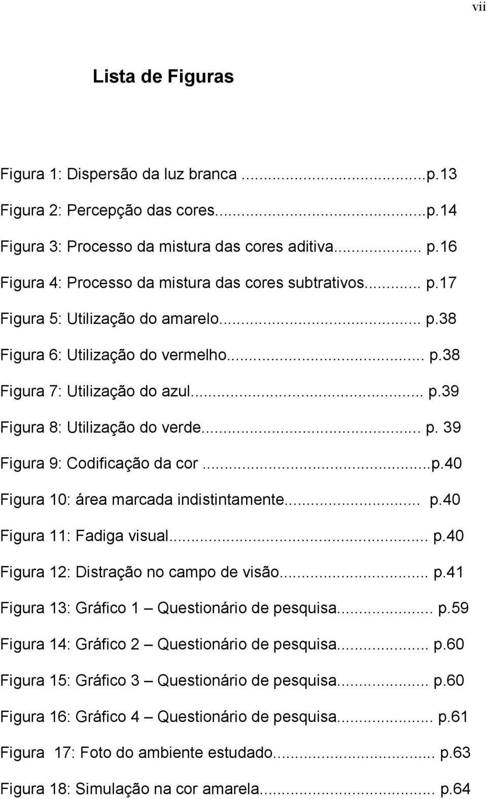 .. p. 39 Figura 9: Codificação da cor...p.40 Figura 10: área marcada indistintamente... p.40 Figura 11: Fadiga visual... p.40 Figura 12: Distração no campo de visão... p.41 Figura 13: Gráfico 1 Questionário de pesquisa.