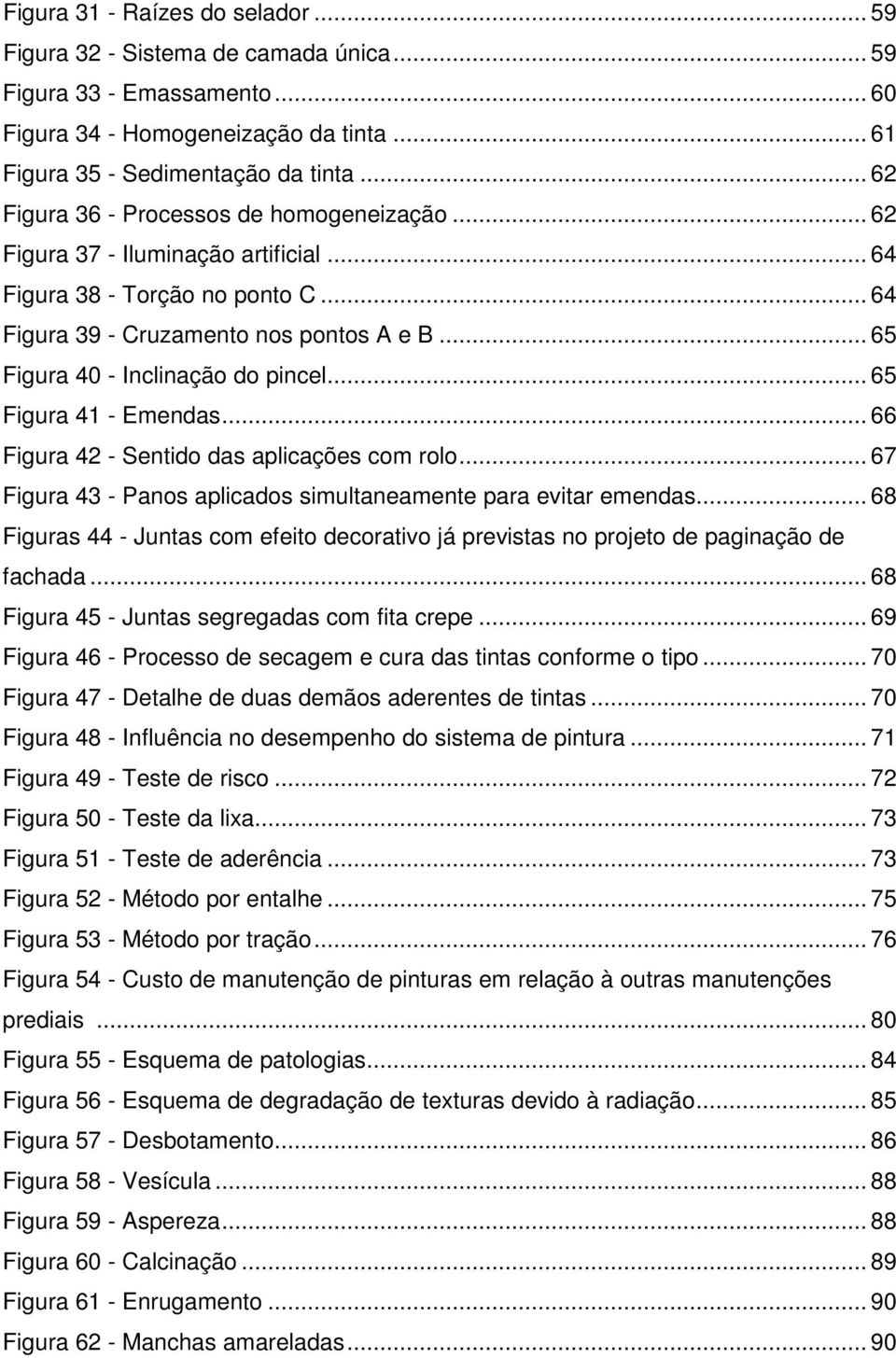 .. 65 Figura 40 - Inclinação do pincel... 65 Figura 41 - Emendas... 66 Figura 42 - Sentido das aplicações com rolo... 67 Figura 43 - Panos aplicados simultaneamente para evitar emendas.