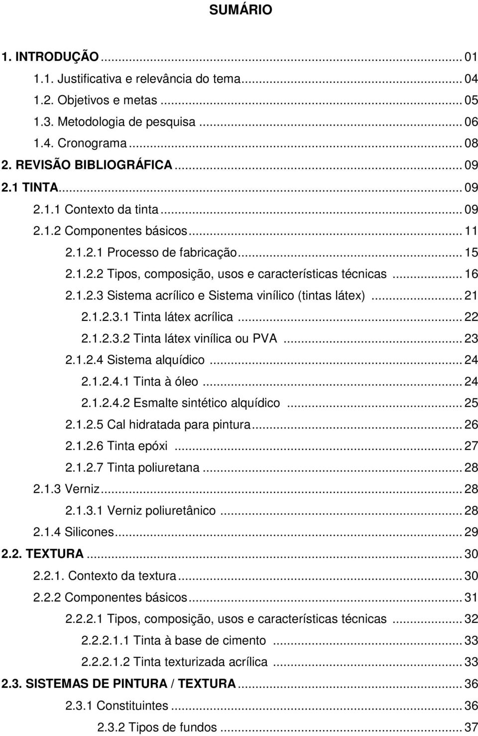 .. 21 2.1.2.3.1 Tinta látex acrílica... 22 2.1.2.3.2 Tinta látex vinílica ou PVA... 23 2.1.2.4 Sistema alquídico... 24 2.1.2.4.1 Tinta à óleo... 24 2.1.2.4.2 Esmalte sintético alquídico... 25 2.1.2.5 Cal hidratada para pintura.